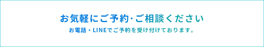 お気軽にご予約・ご相談ください。お電話・LINEでご予約受け付けております。